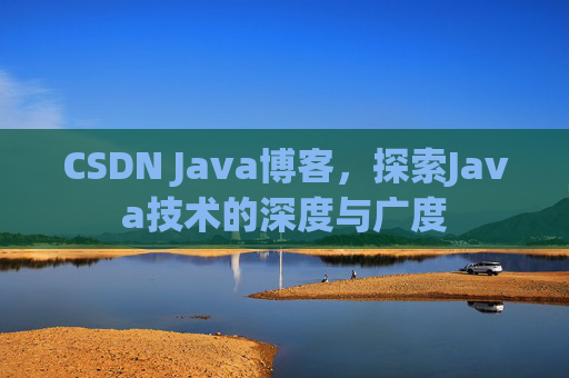 CSDN Java博客，探索Java技术的深度与广度